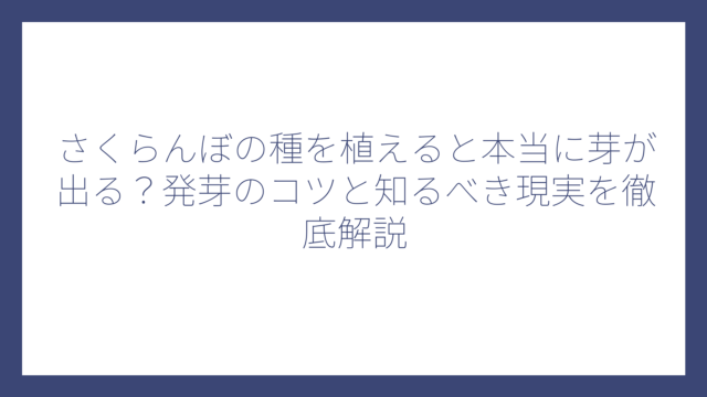 さくらんぼの種を植えると本当に芽が出る？発芽のコツと知るべき現実を徹底解説