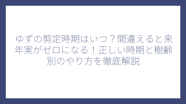 ゆずの剪定時期はいつ？間違えると来年実がゼロになる！正しい時期と樹齢別のやり方を徹底解説