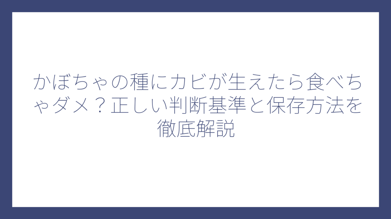 かぼちゃの種にカビが生えたら食べちゃダメ？正しい判断基準と保存方法を徹底解説