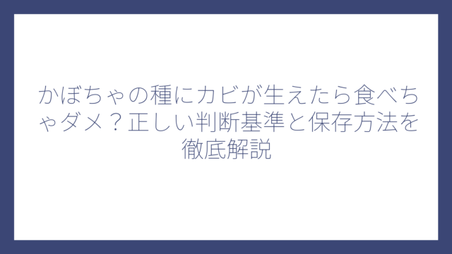 かぼちゃの種にカビが生えたら食べちゃダメ？正しい判断基準と保存方法を徹底解説