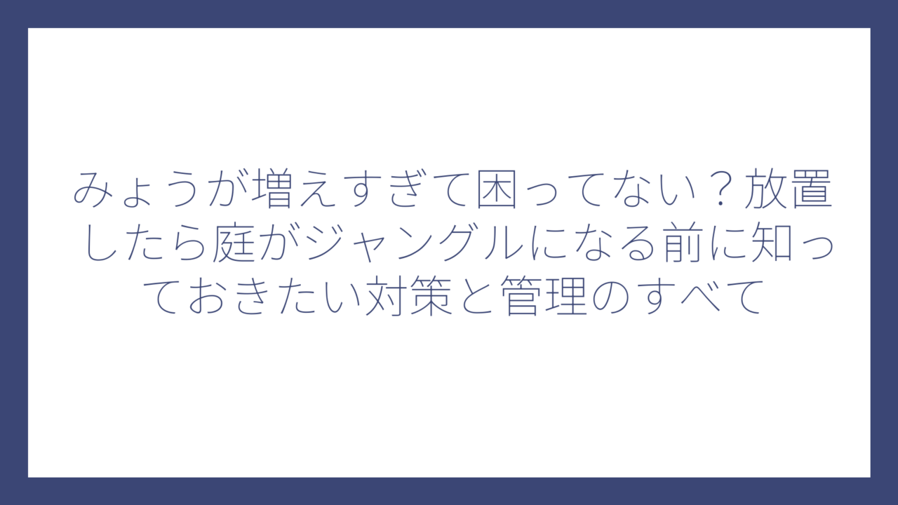みょうが増えすぎて困ってない？放置したら庭がジャングルになる前に知っておきたい対策と管理のすべて