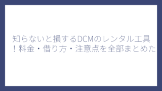 知らないと損するDCMのレンタル工具！料金・借り方・注意点を全部まとめた