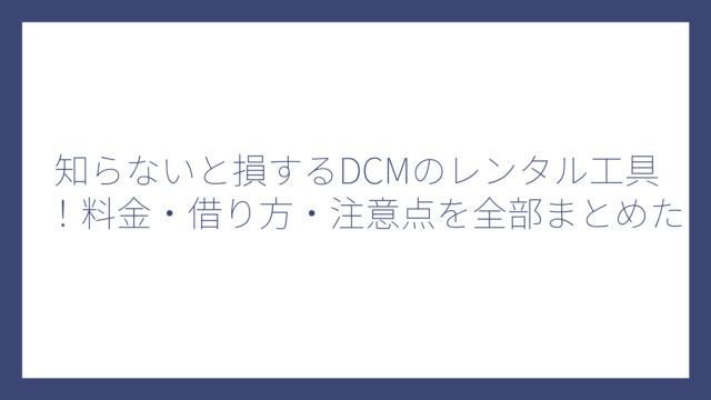 知らないと損するDCMのレンタル工具！料金・借り方・注意点を全部まとめた