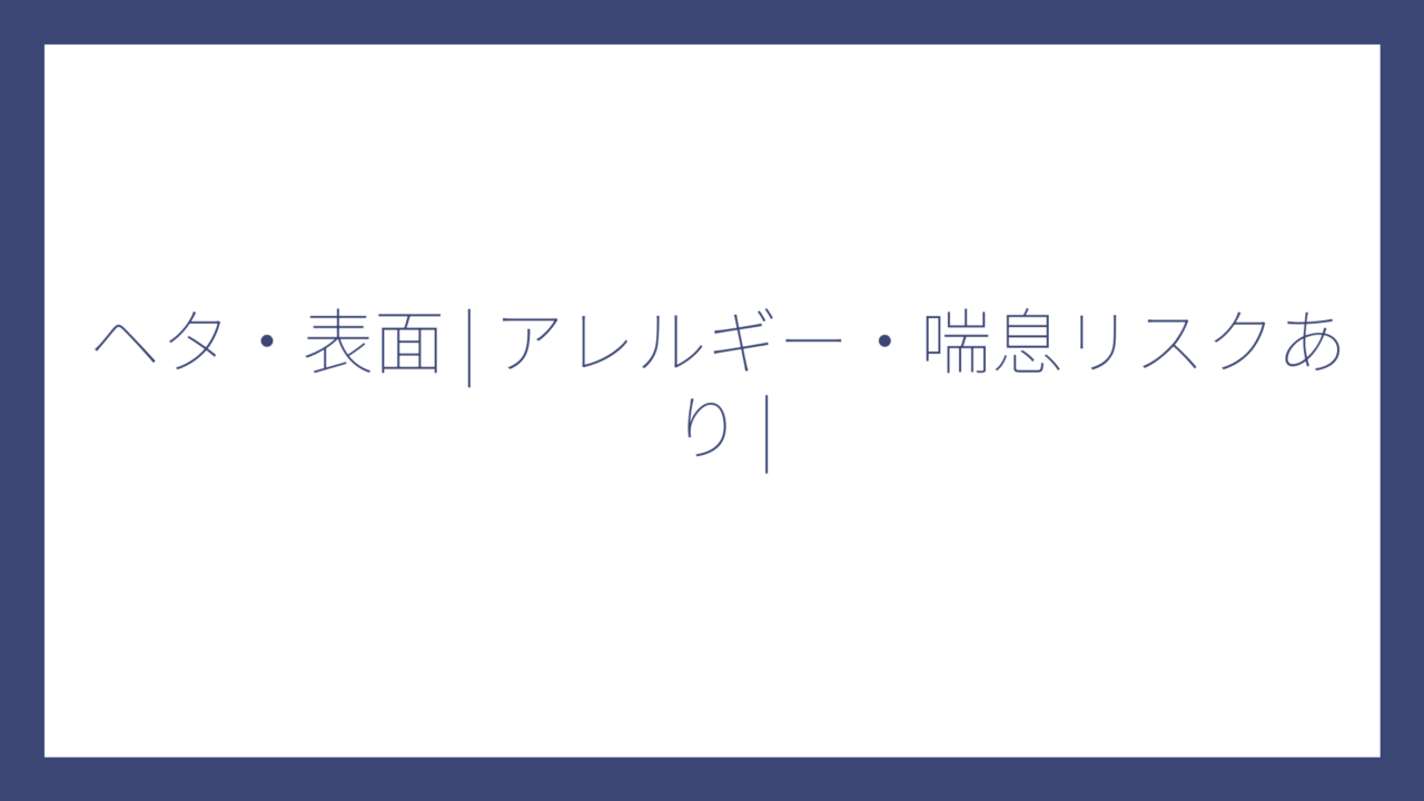 ヘタ・表面 | アレルギー・喘息リスクあり |