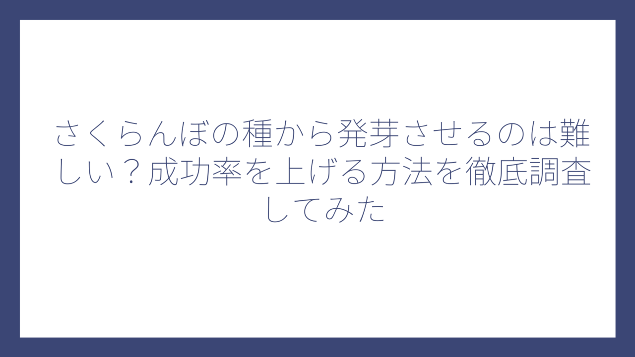 さくらんぼの種から発芽させるのは難しい？成功率を上げる方法を徹底調査してみた