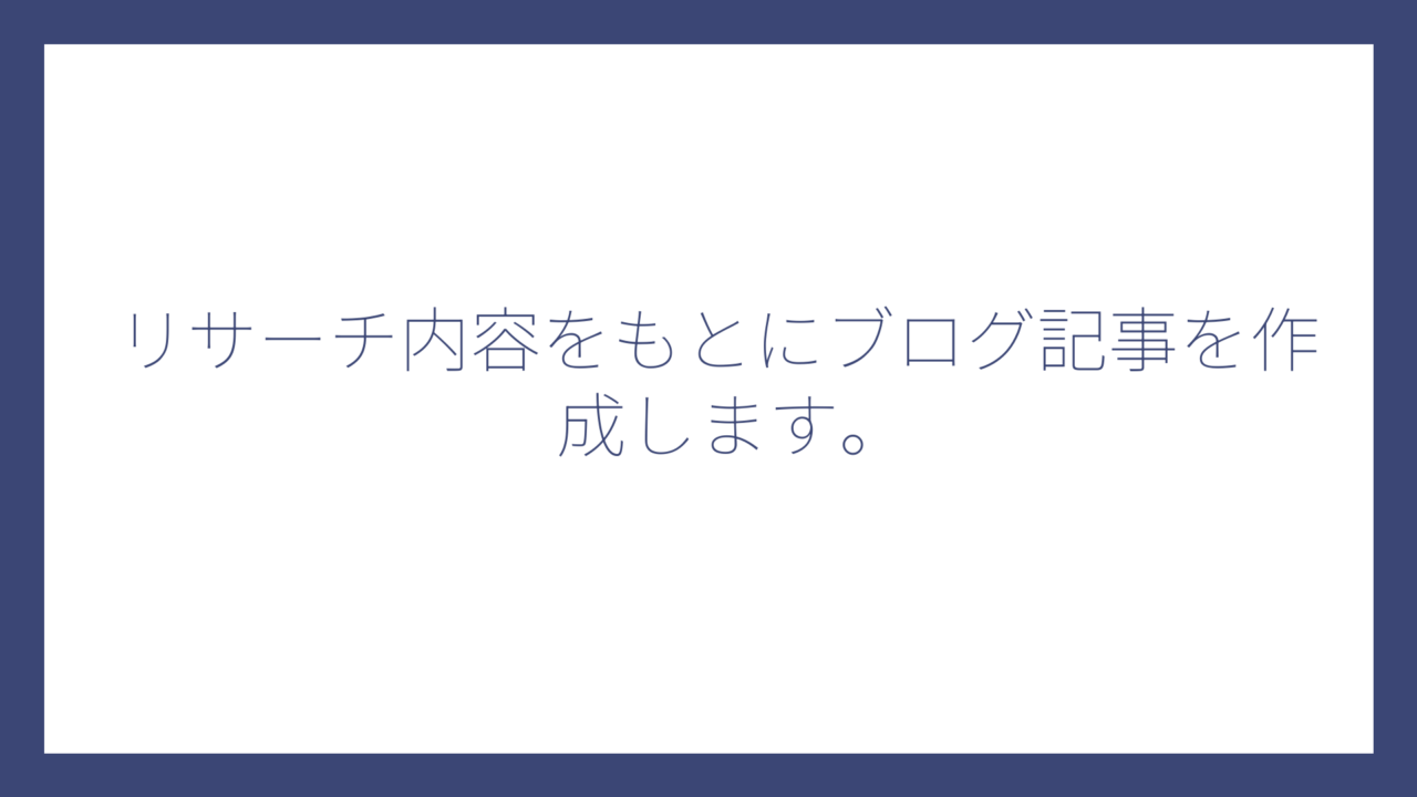 リサーチ内容をもとにブログ記事を作成します。
