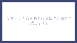 リサーチ内容をもとにブログ記事を作成します。