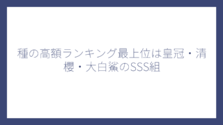 種の高額ランキング最上位は皇冠・清櫻・大白鯊のSSS組