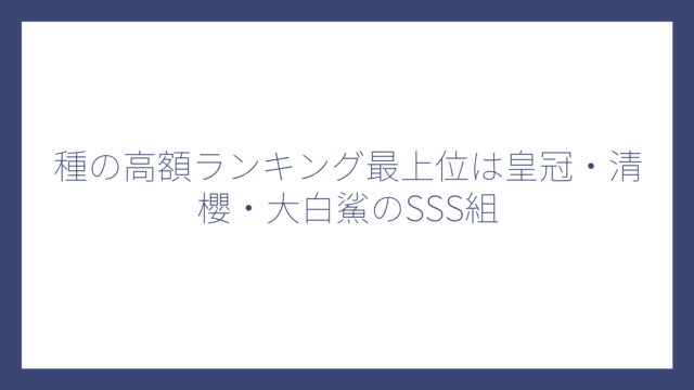 種の高額ランキング最上位は皇冠・清櫻・大白鯊のSSS組