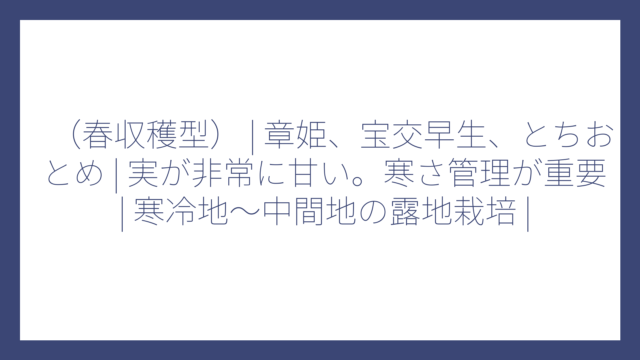 （春収穫型） | 章姫、宝交早生、とちおとめ | 実が非常に甘い。寒さ管理が重要 | 寒冷地〜中間地の露地栽培 |