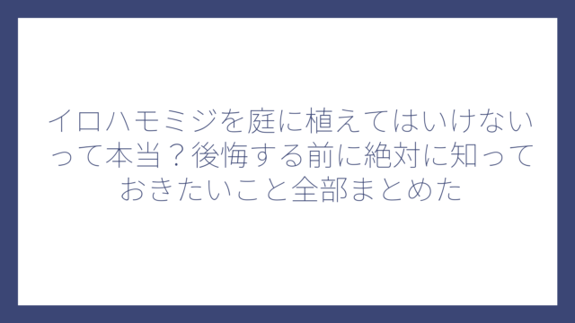 イロハモミジを庭に植えてはいけないって本当？後悔する前に絶対に知っておきたいこと全部まとめた