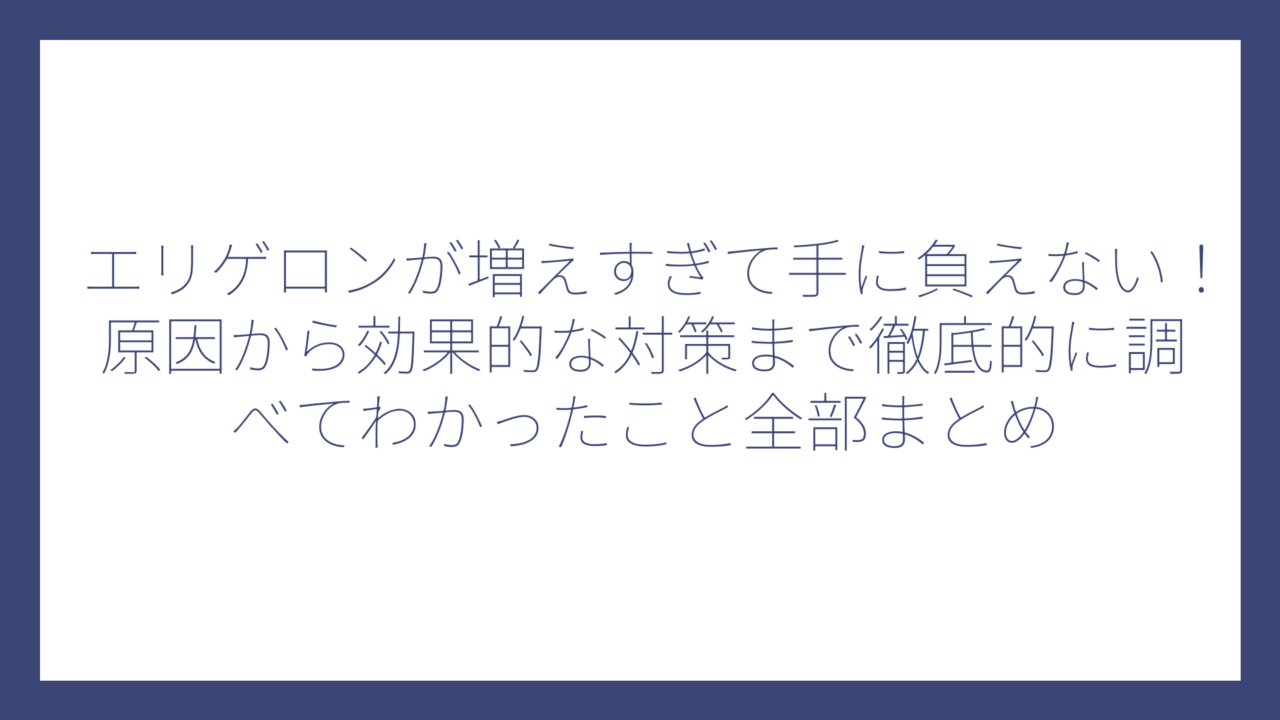 エリゲロンが増えすぎて手に負えない！原因から効果的な対策まで徹底的に調べてわかったこと全部まとめ