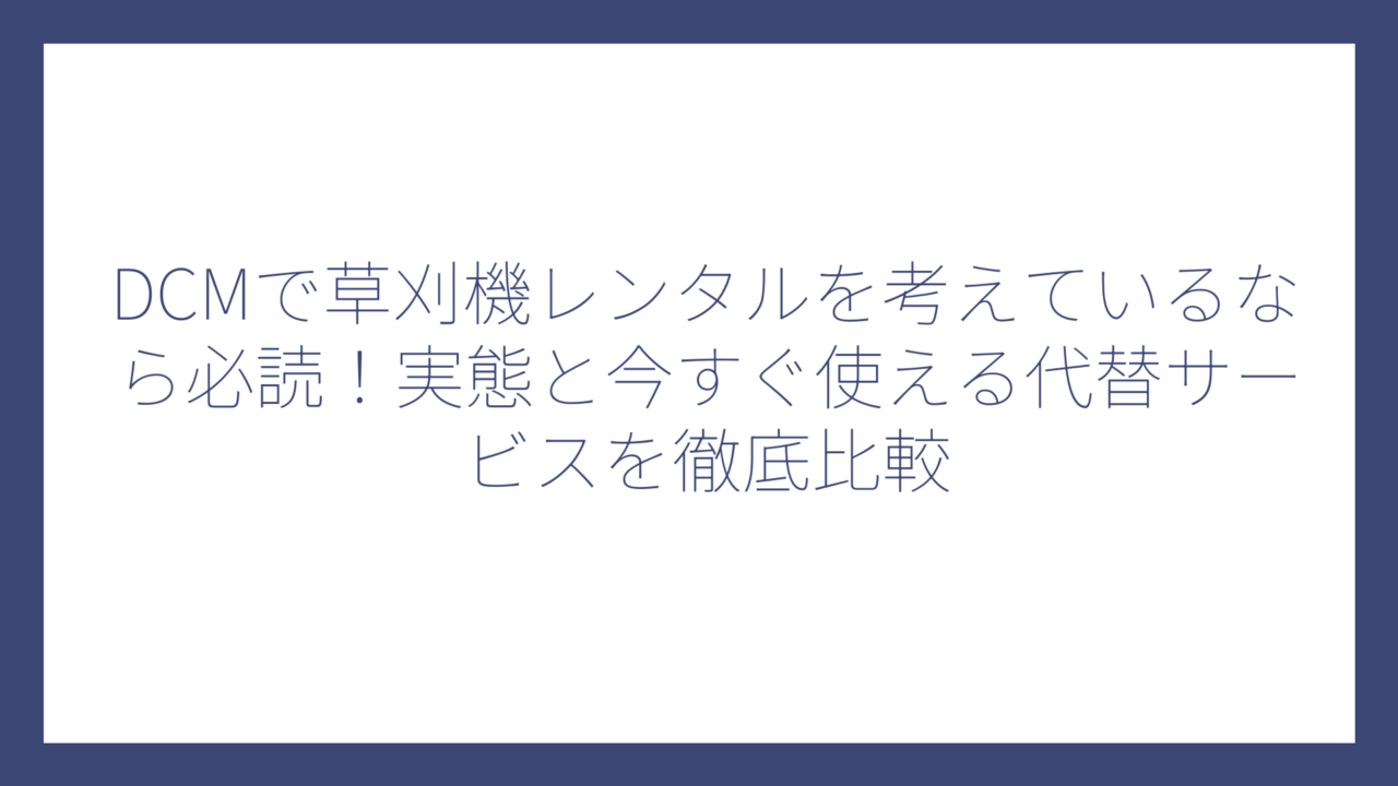 DCMで草刈機レンタルを考えているなら必読！実態と今すぐ使える代替サービスを徹底比較
