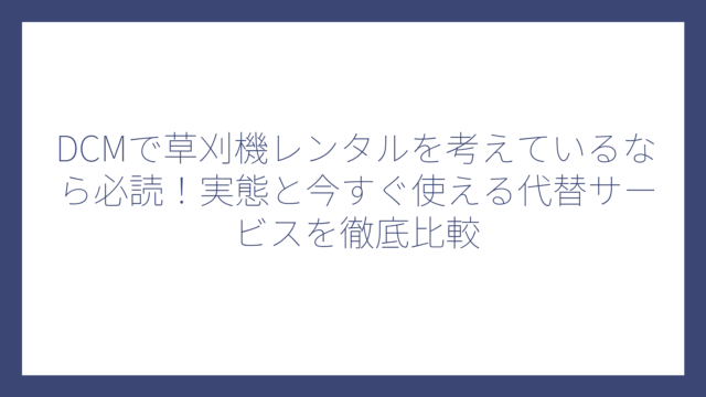 DCMで草刈機レンタルを考えているなら必読！実態と今すぐ使える代替サービスを徹底比較