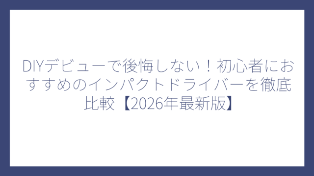 DIYデビューで後悔しない！初心者におすすめのインパクトドライバーを徹底比較【2026年最新版】
