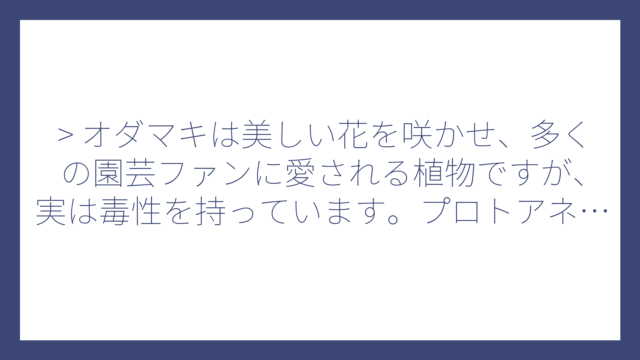 > オダマキは美しい花を咲かせ、多くの園芸ファンに愛される植物ですが、実は毒性を持っています。プロトアネモニンなどの有毒成分が含まれており、特に根や種子には強い毒性があることが知られています。