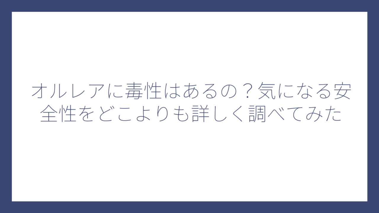 オルレアに毒性はあるの？気になる安全性をどこよりも詳しく調べてみた