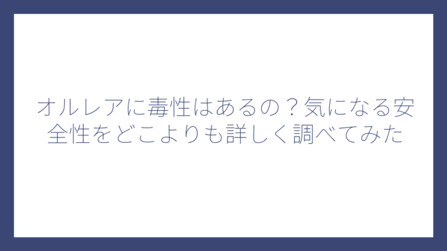 オルレアに毒性はあるの？気になる安全性をどこよりも詳しく調べてみた
