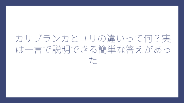 カサブランカとユリの違いって何？実は一言で説明できる簡単な答えがあった