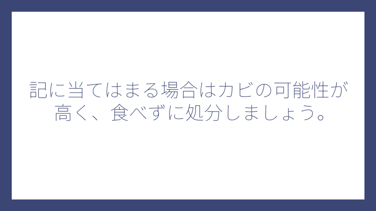 記に当てはまる場合はカビの可能性が高く、食べずに処分しましょう。