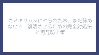 カミキリムシにやられた木、まだ諦めないで！復活させるための完全対処法と再発防止策