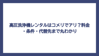 高圧洗浄機レンタルはコメリでアリ？料金・条件・代替先まで丸わかり