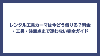 レンタル工具カーマは今どう借りる？料金・工具・注意点まで迷わない完全ガイド