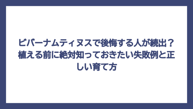 ビバーナムティヌスで後悔する人が続出？植える前に絶対知っておきたい失敗例と正しい育て方