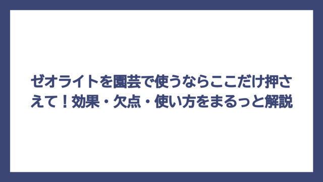 ゼオライトを園芸で使うならここだけ押さえて！効果・欠点・使い方をまるっと解説