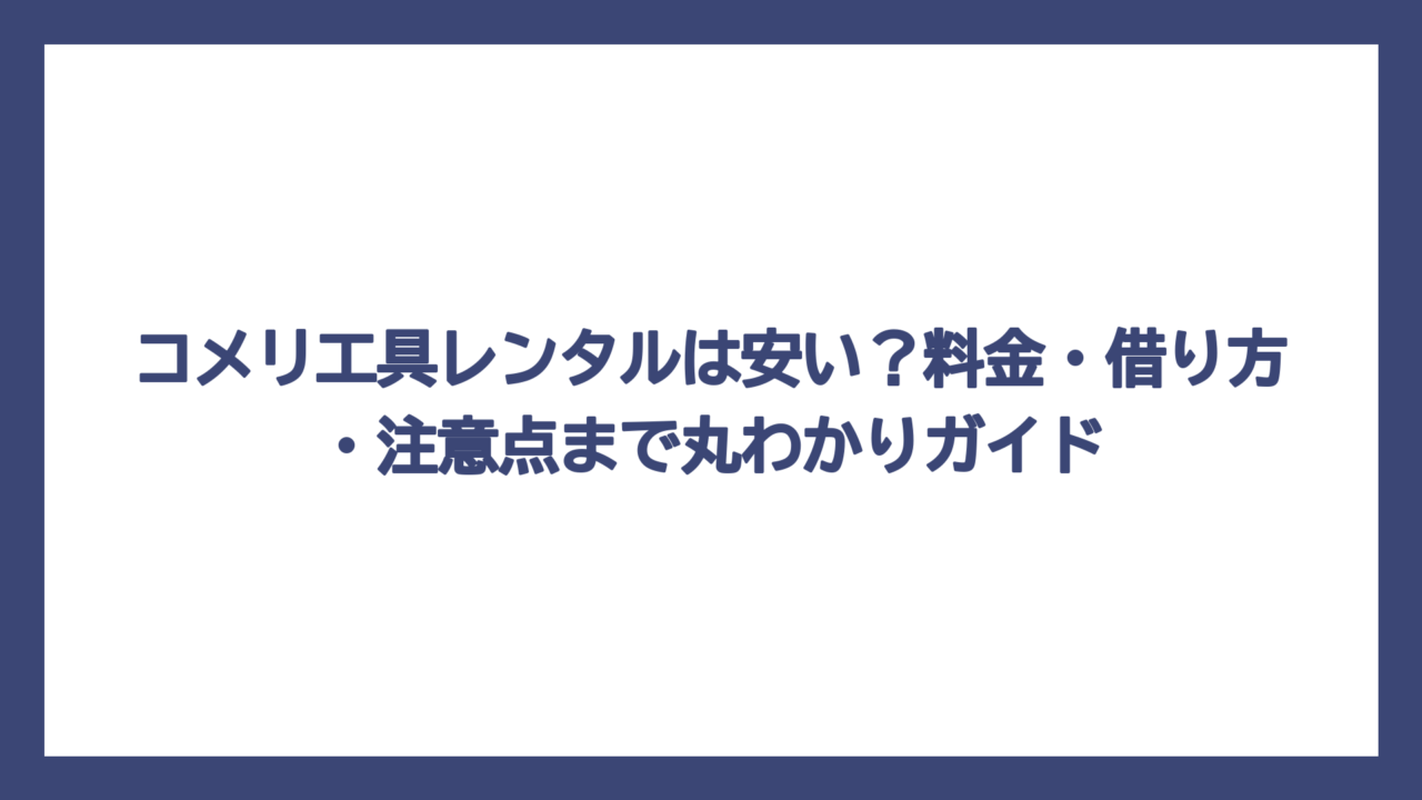 コメリ工具レンタルは安い？料金・借り方・注意点まで丸わかりガイド