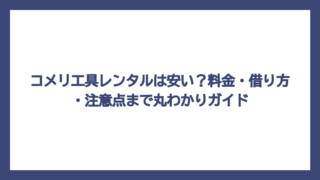 コメリ工具レンタルは安い？料金・借り方・注意点まで丸わかりガイド