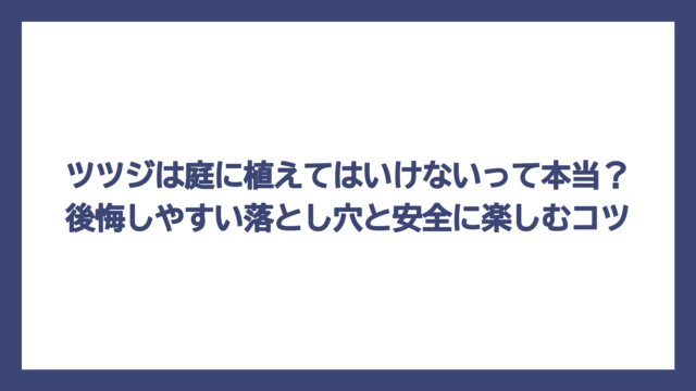 ツツジは庭に植えてはいけないって本当？後悔しやすい落とし穴と安全に楽しむコツ