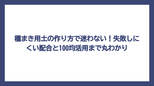 種まき用土の作り方で迷わない！失敗しにくい配合と100均活用まで丸わかり
