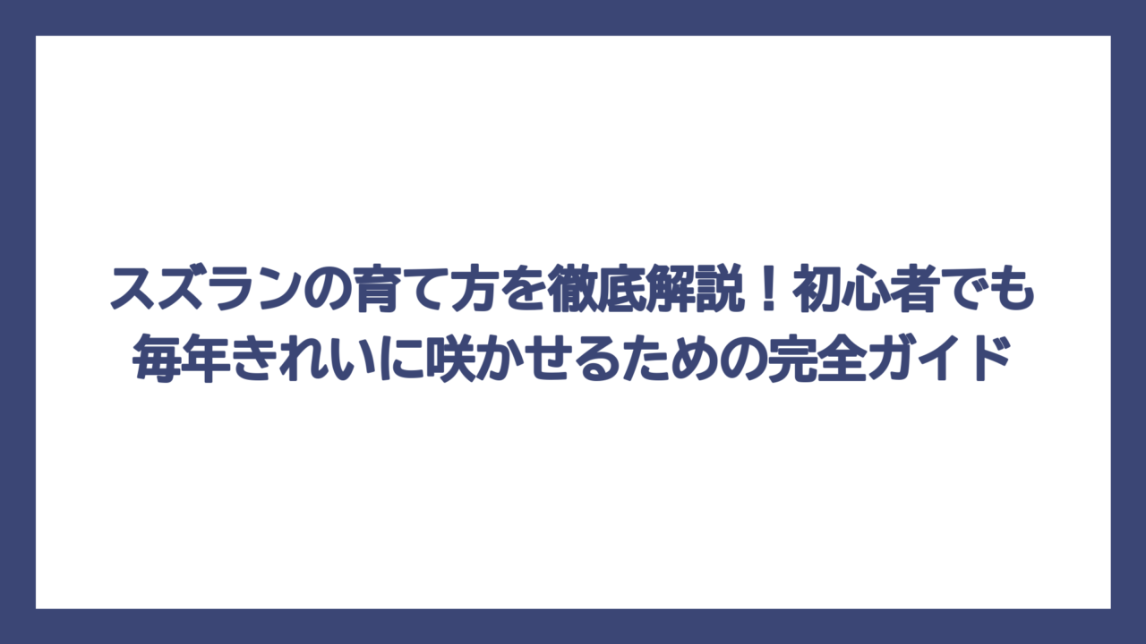 スズランの育て方を徹底解説！初心者でも毎年きれいに咲かせるための完全ガイド