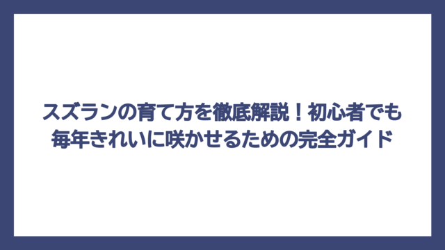 スズランの育て方を徹底解説！初心者でも毎年きれいに咲かせるための完全ガイド