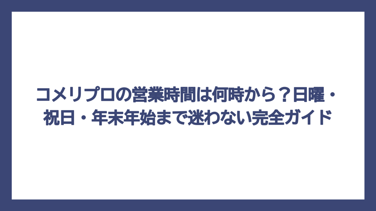 コメリプロの営業時間は何時から？日曜・祝日・年末年始まで迷わない完全ガイド