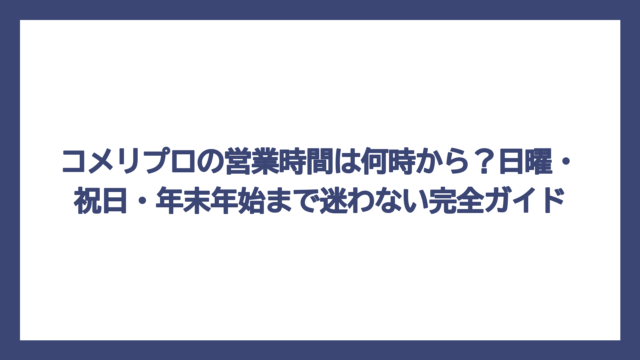 コメリプロの営業時間は何時から？日曜・祝日・年末年始まで迷わない完全ガイド