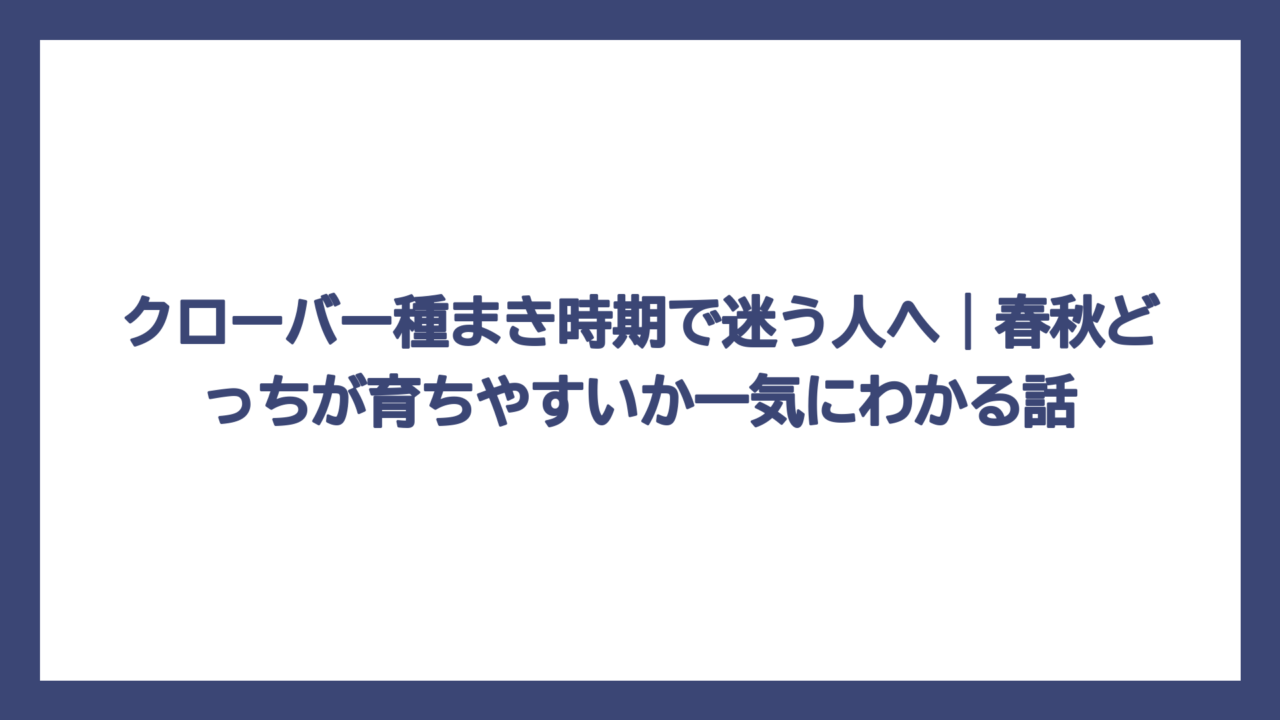 クローバー種まき時期で迷う人へ｜春秋どっちが育ちやすいか一気にわかる話