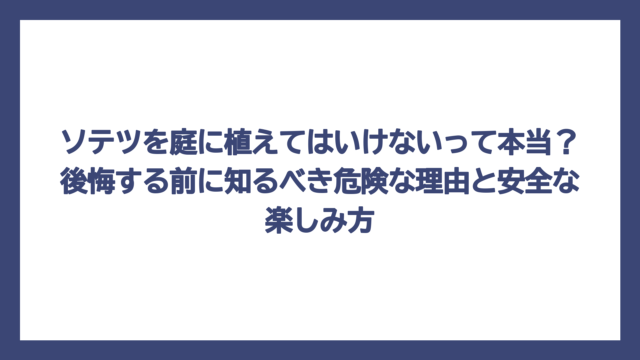 ソテツを庭に植えてはいけないって本当？後悔する前に知るべき危険な理由と安全な楽しみ方