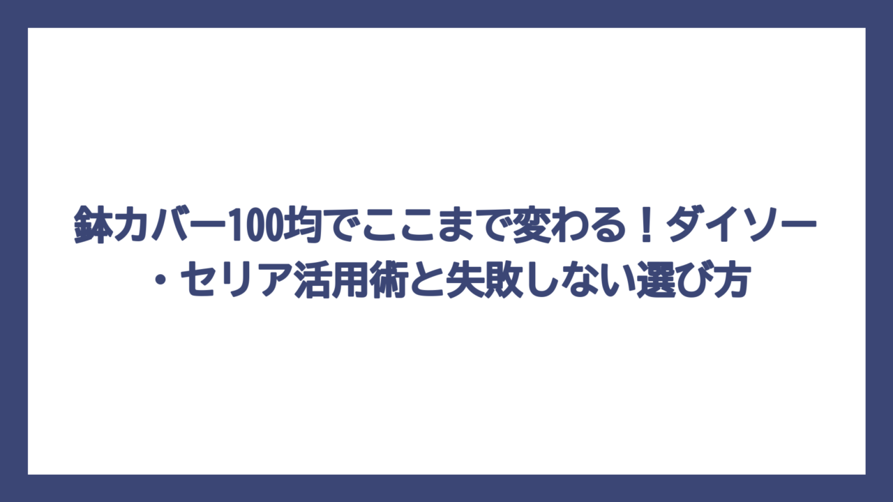 鉢カバー100均でここまで変わる！ダイソー・セリア活用術と失敗しない選び方