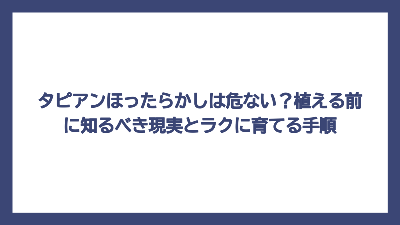 タピアンほったらかしは危ない？植える前に知るべき現実とラクに育てる手順