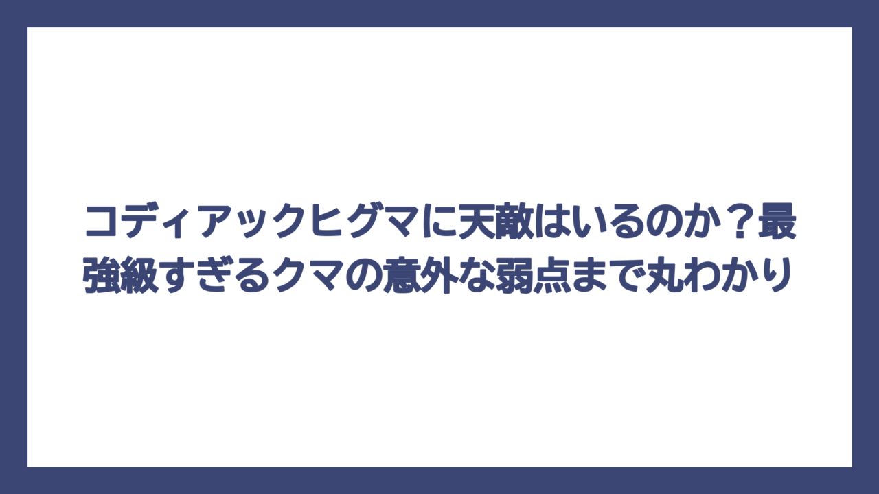 コディアックヒグマに天敵はいるのか？最強級すぎるクマの意外な弱点まで丸わかり