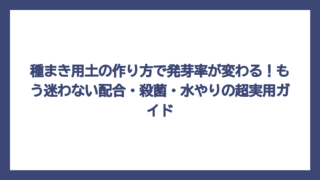 種まき用土の作り方で発芽率が変わる！もう迷わない配合・殺菌・水やりの超実用ガイド