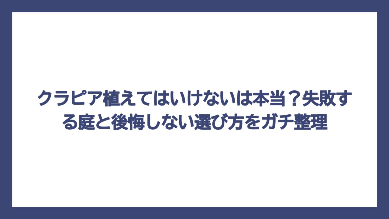 クラピア植えてはいけないは本当？失敗する庭と後悔しない選び方をガチ整理