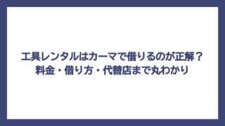 工具レンタルはカーマで借りるのが正解？料金・借り方・代替店まで丸わかり