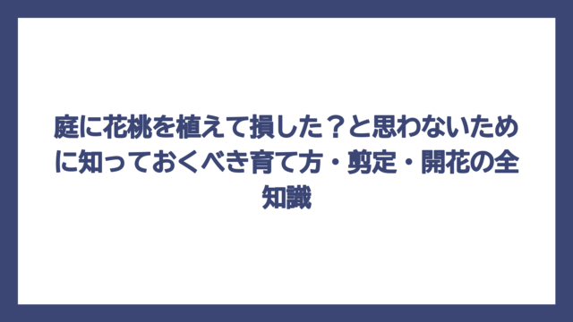 庭に花桃を植えて損した？と思わないために知っておくべき育て方・剪定・開花の全知識