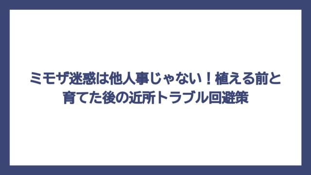 ミモザ迷惑は他人事じゃない！植える前と育てた後の近所トラブル回避策