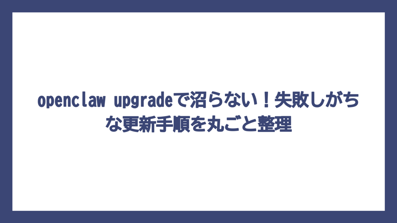 openclaw upgradeで沼らない！失敗しがちな更新手順を丸ごと整理