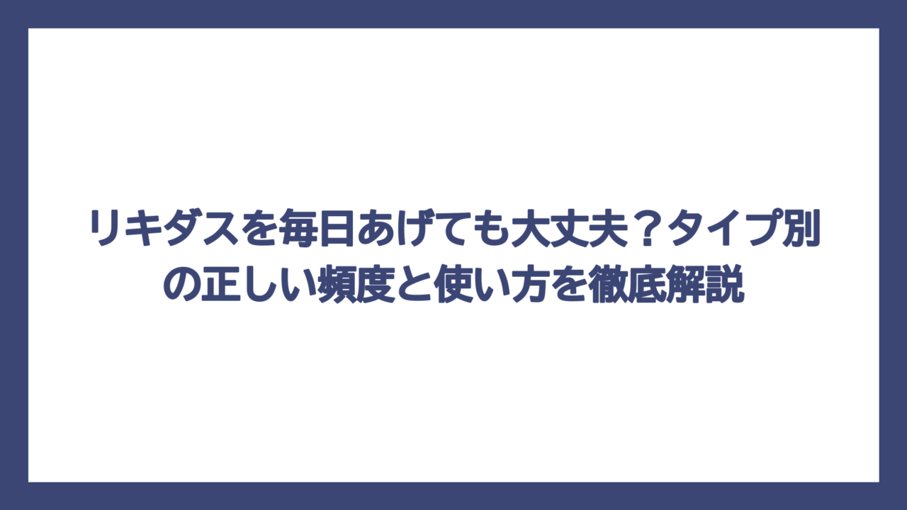 リキダスを毎日あげても大丈夫？タイプ別の正しい頻度と使い方を徹底解説