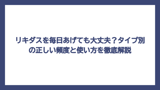 リキダスを毎日あげても大丈夫？タイプ別の正しい頻度と使い方を徹底解説